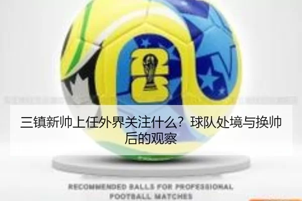 三镇新帅上任外界关注什么？球队处境与换帅后的观察